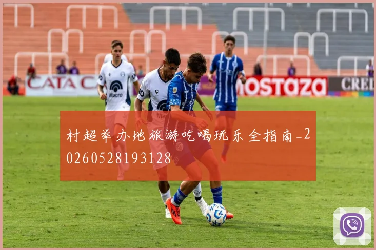 村超举办地旅游吃喝玩乐全指南_20260528193128