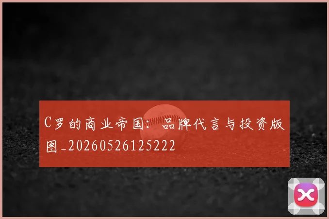 C罗的商业帝国:品牌代言与投资版图_20260526125222