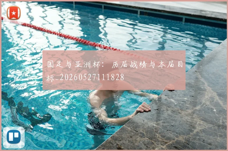 国足与亚洲杯:历届战绩与本届目标_20260527111828