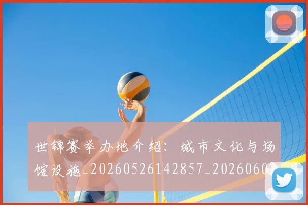 世锦赛举办地介绍:城市文化与场馆设施_20260526142857_20260607160659