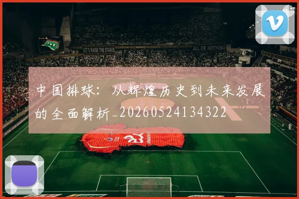 中国排球：从辉煌历史到未来发展的全面解析_20260524134322