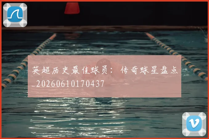 英超历史最佳球员:传奇球星盘点_20260610170437