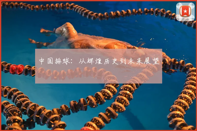 中国排球：从辉煌历史到未来展望