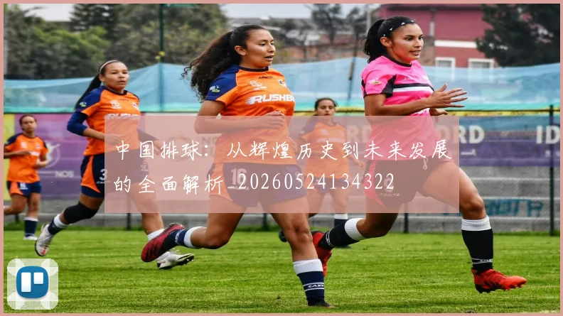 中国排球：从辉煌历史到未来发展的全面解析_20260524134322