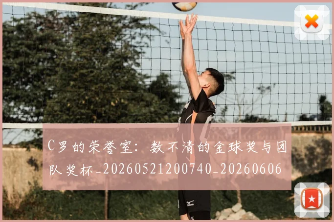C罗的荣誉室:数不清的金球奖与团队奖杯_20260521200740_20260606165515