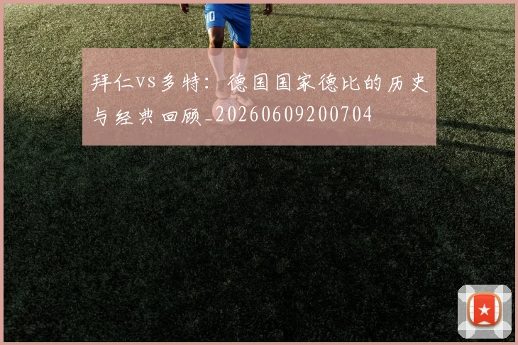 拜仁vs多特:德国国家德比的历史与经典回顾_20260609200704