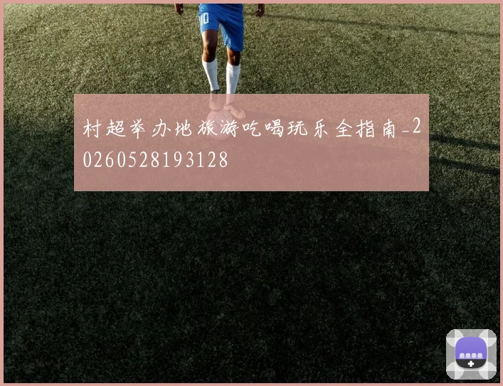 村超举办地旅游吃喝玩乐全指南_20260528193128